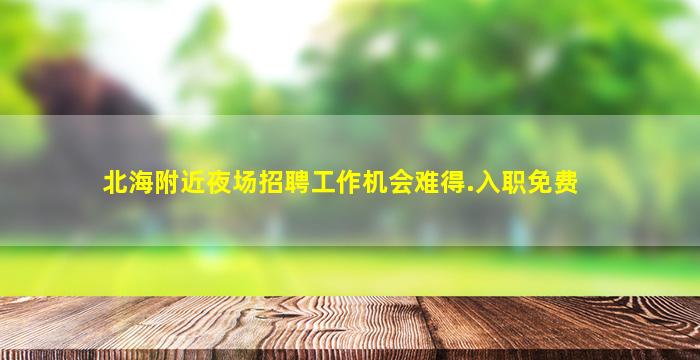 北海附近夜场招聘工作机会难得.入职免费
